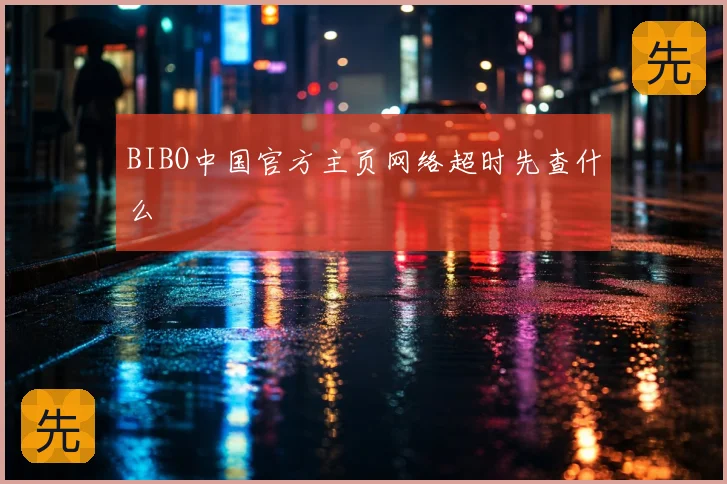 BIBO中国官方主页网络超时先查什么